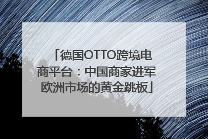 德国OTTO跨境电商平台：中国商家进军欧洲市场的黄金跳板