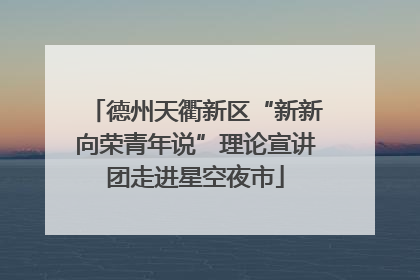 德州天衢新区“新新向荣青年说”理论宣讲团走进星空夜市