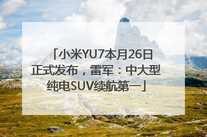 小米YU7本月26日正式发布，雷军：中大型纯电SUV续航第一