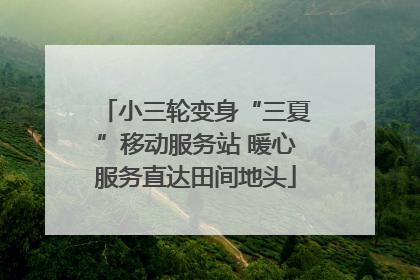 小三轮变身“三夏”移动服务站 暖心服务直达田间地头
