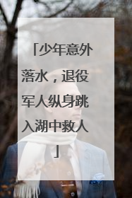 少年意外落水，退役军人纵身跳入湖中救人