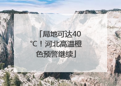 局地可达40℃！河北高温橙色预警继续