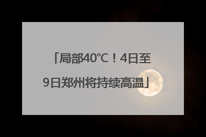 局部40℃！4日至9日郑州将持续高温