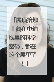 展项拾趣丨藏在中轴线里的科学密码，都在这个展里了！