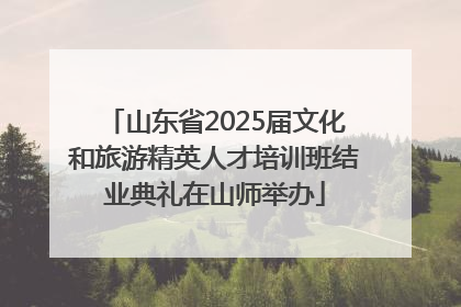 山东省2025届文化和旅游精英人才培训班结业典礼在山师举办