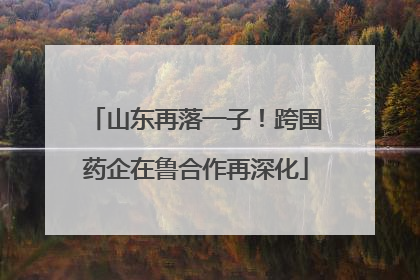 山东再落一子！跨国药企在鲁合作再深化