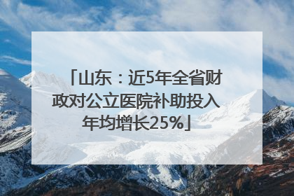 山东：近5年全省财政对公立医院补助投入年均增长25%