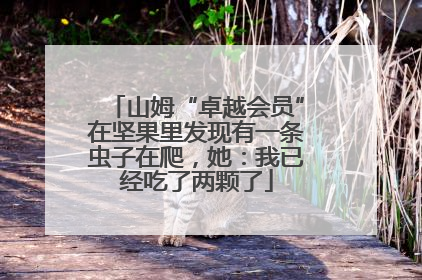 山姆“卓越会员”在坚果里发现有一条虫子在爬，她：我已经吃了两颗了