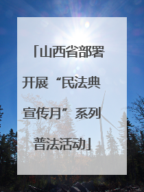 山西省部署开展“民法典宣传月”系列普法活动