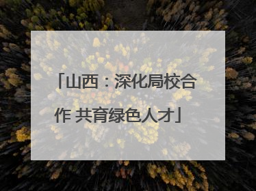 山西：深化局校合作 共育绿色人才