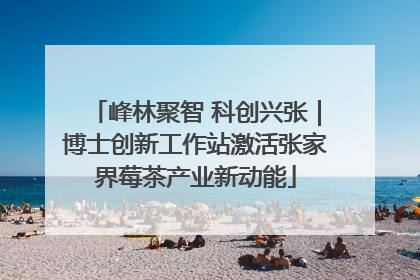 峰林聚智 科创兴张｜博士创新工作站激活张家界莓茶产业新动能