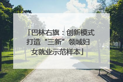 巴林右旗：创新模式 打造“三新”领域妇女就业示范样本
