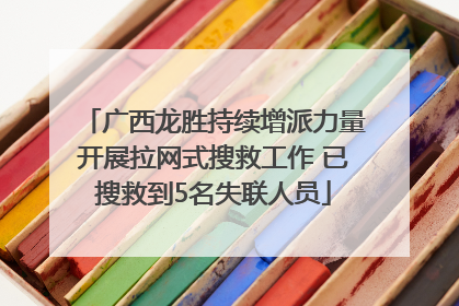 广西龙胜持续增派力量开展拉网式搜救工作 已搜救到5名失联人员