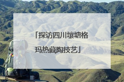 探访四川壤塘格玛热藏陶技艺