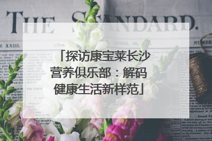 探访康宝莱长沙营养俱乐部：解码健康生活新样范