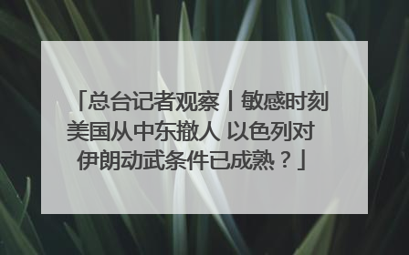 总台记者观察丨敏感时刻美国从中东撤人 以色列对伊朗动武条件已成熟？