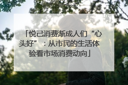 悦己消费渐成人们“心头好”：从市民的生活体验看市场消费动向