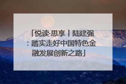 悦读·思享丨陆建强：踏实走好中国特色金融发展创新之路