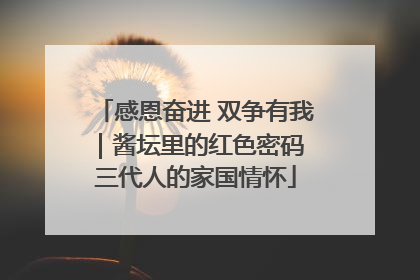 感恩奋进 双争有我｜酱坛里的红色密码 三代人的家国情怀