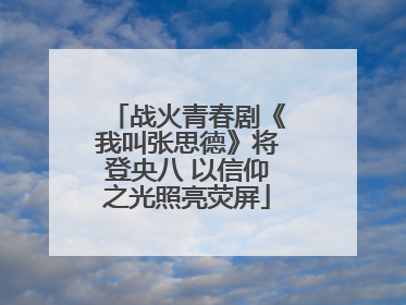 战火青春剧《我叫张思德》将登央八 以信仰之光照亮荧屏