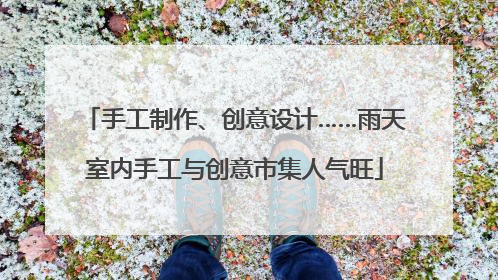 手工制作、创意设计……雨天室内手工与创意市集人气旺