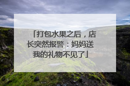 打包水果之后，店长突然报警：妈妈送我的礼物不见了