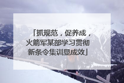抓规范，促养成，火箭军某部学习贯彻新条令集训显成效