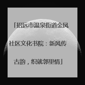招远市温泉街道金凤社区文化书院：新风传古韵，织就邻里情
