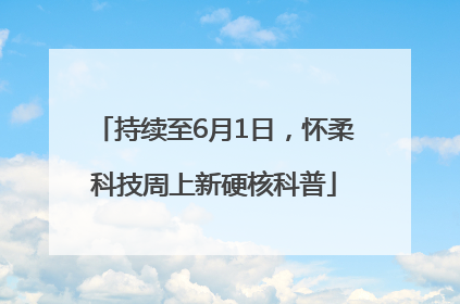 持续至6月1日，怀柔科技周上新硬核科普