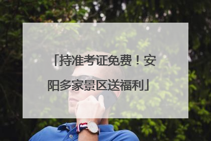 持准考证免费！安阳多家景区送福利