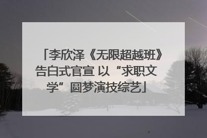 李欣泽《无限超越班》告白式官宣 以“求职文学”圆梦演技综艺