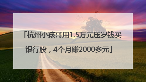 杭州小孩哥用1.5万元压岁钱买银行股，4个月赚2000多元