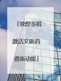 敦煌多措激活文旅消费新动能