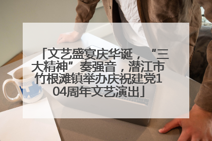 文艺盛宴庆华诞，“三大精神”奏强音，潜江市竹根滩镇举办庆祝建党104周年文艺演出