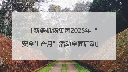 新疆机场集团2025年“安全生产月”活动全面启动