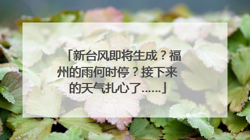新台风即将生成？福州的雨何时停？接下来的天气扎心了……