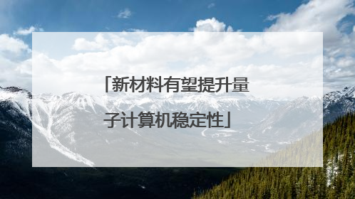新材料有望提升量子计算机稳定性