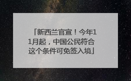 新西兰官宣！今年11月起，中国公民符合这个条件可免签入境