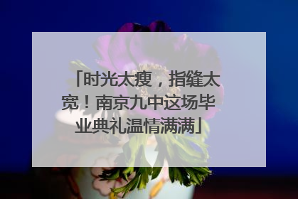 时光太瘦，指缝太宽！南京九中这场毕业典礼温情满满