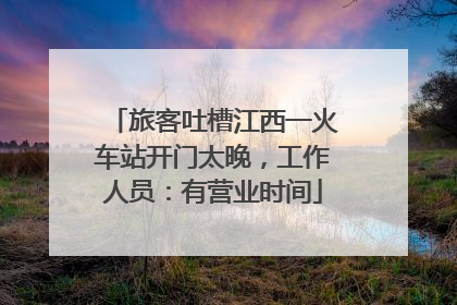 旅客吐槽江西一火车站开门太晚，工作人员：有营业时间