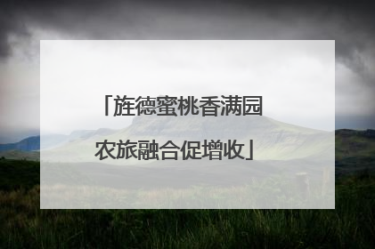旌德蜜桃香满园 农旅融合促增收