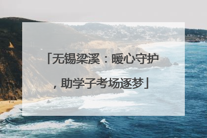 无锡梁溪：暖心守护，助学子考场逐梦