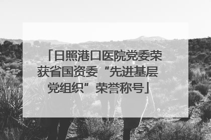 日照港口医院党委荣获省国资委“先进基层党组织”荣誉称号