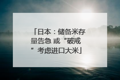 日本：储备米存量告急 或“破戒”考虑进口大米