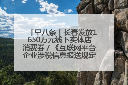早八条丨长春发放1650万元线下实体店消费券／《互联网平台企业涉税信息报送规定》正式施行