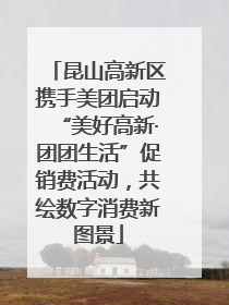 昆山高新区携手美团启动“美好高新·团团生活”促销费活动，共绘数字消费新图景