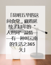昆明五华的这间食堂，藏着延续了13年的“人世间”温情——有一种叫云南的生活之365天