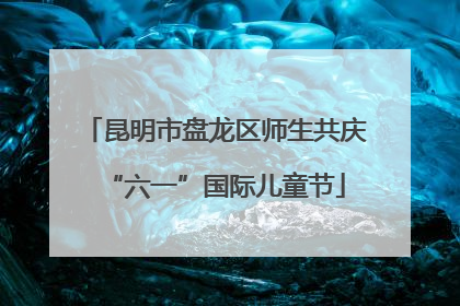 昆明市盘龙区师生共庆“六一”国际儿童节