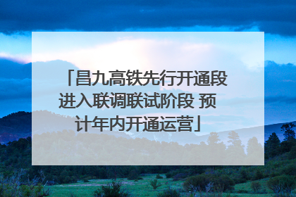 昌九高铁先行开通段进入联调联试阶段 预计年内开通运营
