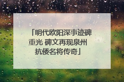 明代欧阳深事迹碑重光 碑文再现泉州抗倭名将传奇